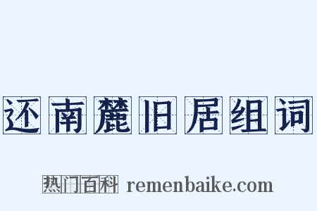 还南麓旧居组词是什么意思的图片